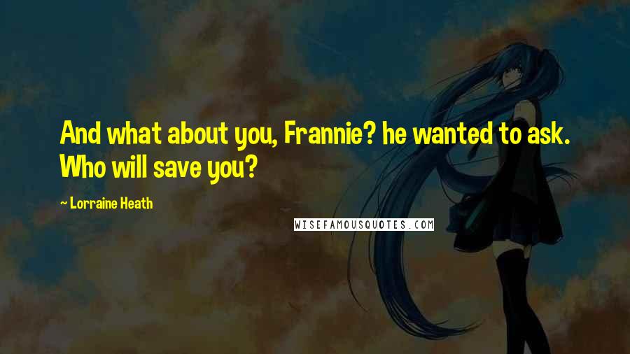 Lorraine Heath Quotes: And what about you, Frannie? he wanted to ask. Who will save you?