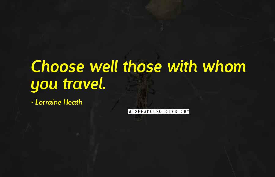 Lorraine Heath Quotes: Choose well those with whom you travel.