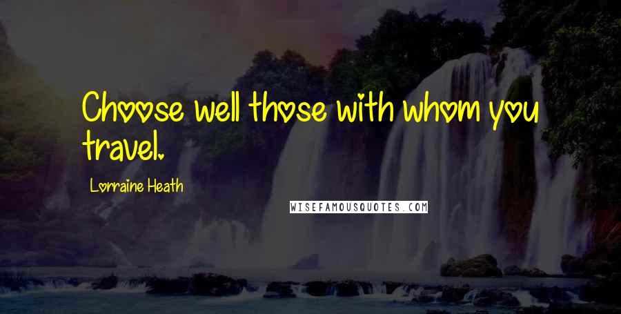 Lorraine Heath Quotes: Choose well those with whom you travel.