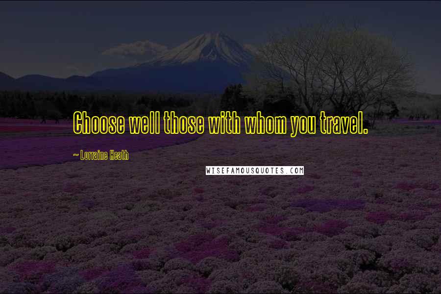 Lorraine Heath Quotes: Choose well those with whom you travel.