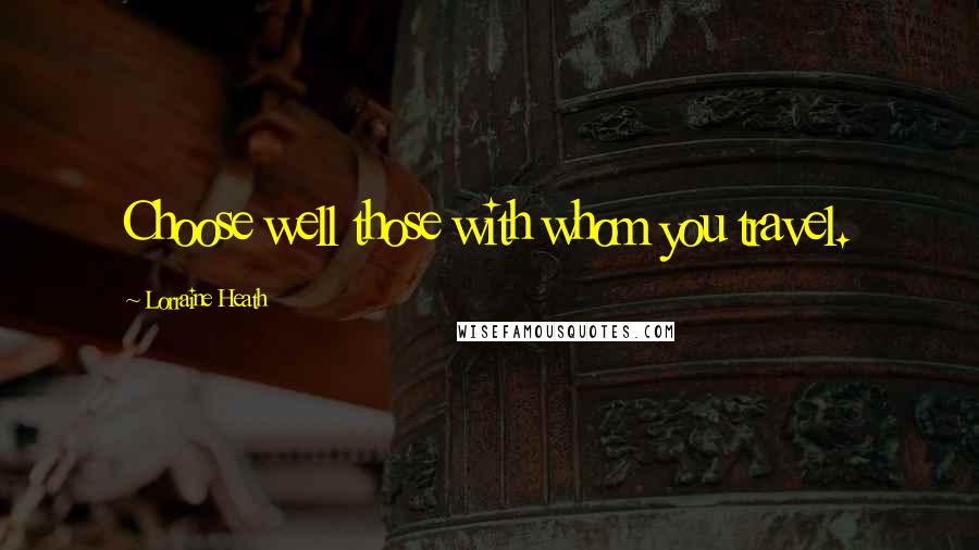 Lorraine Heath Quotes: Choose well those with whom you travel.