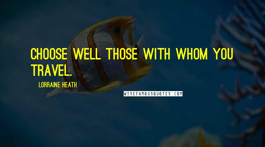 Lorraine Heath Quotes: Choose well those with whom you travel.