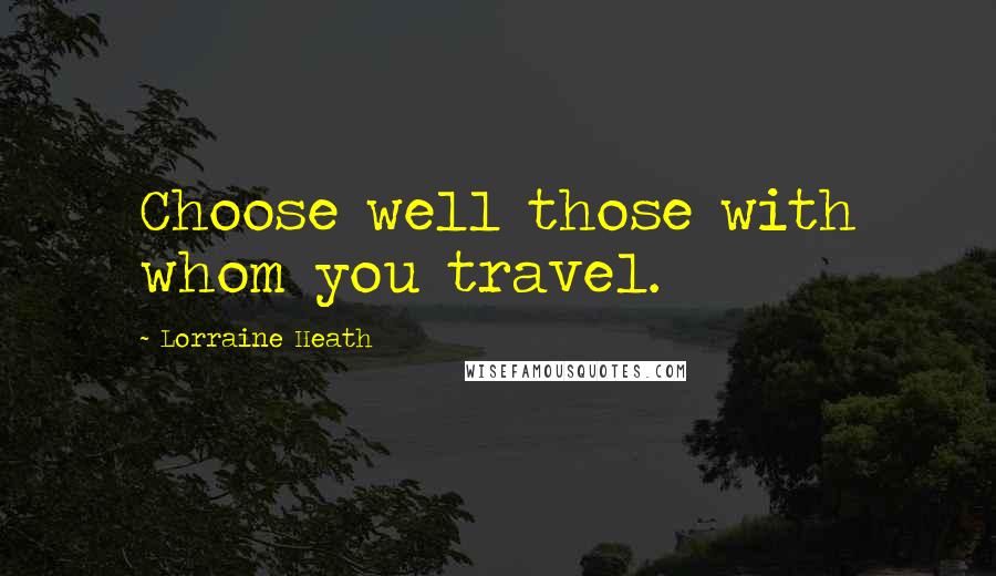 Lorraine Heath Quotes: Choose well those with whom you travel.