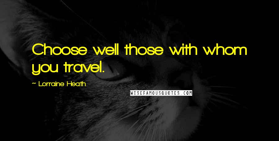 Lorraine Heath Quotes: Choose well those with whom you travel.