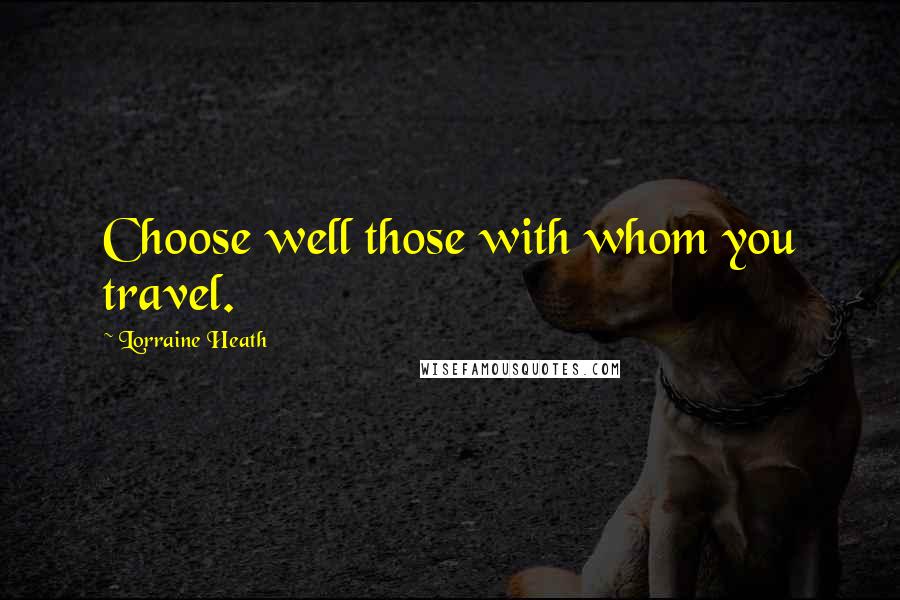 Lorraine Heath Quotes: Choose well those with whom you travel.