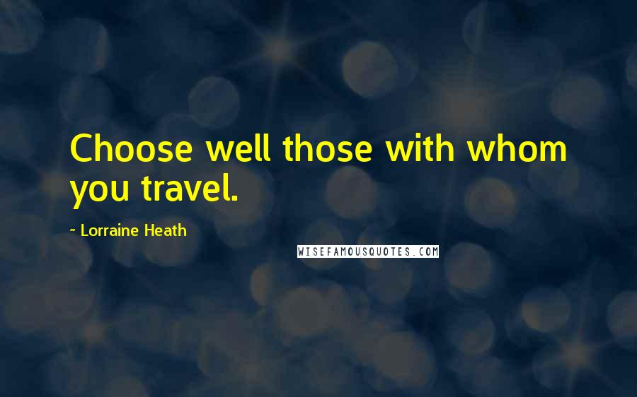 Lorraine Heath Quotes: Choose well those with whom you travel.