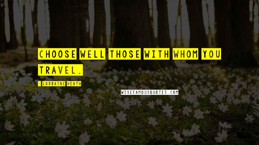 Lorraine Heath Quotes: Choose well those with whom you travel.