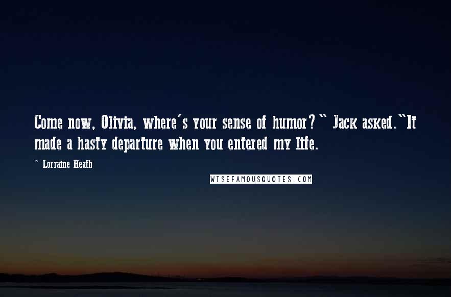 Lorraine Heath Quotes: Come now, Olivia, where's your sense of humor?" Jack asked."It made a hasty departure when you entered my life.