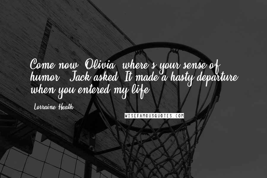 Lorraine Heath Quotes: Come now, Olivia, where's your sense of humor?" Jack asked."It made a hasty departure when you entered my life.