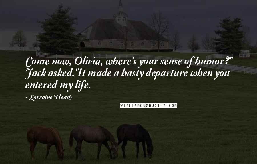 Lorraine Heath Quotes: Come now, Olivia, where's your sense of humor?" Jack asked."It made a hasty departure when you entered my life.