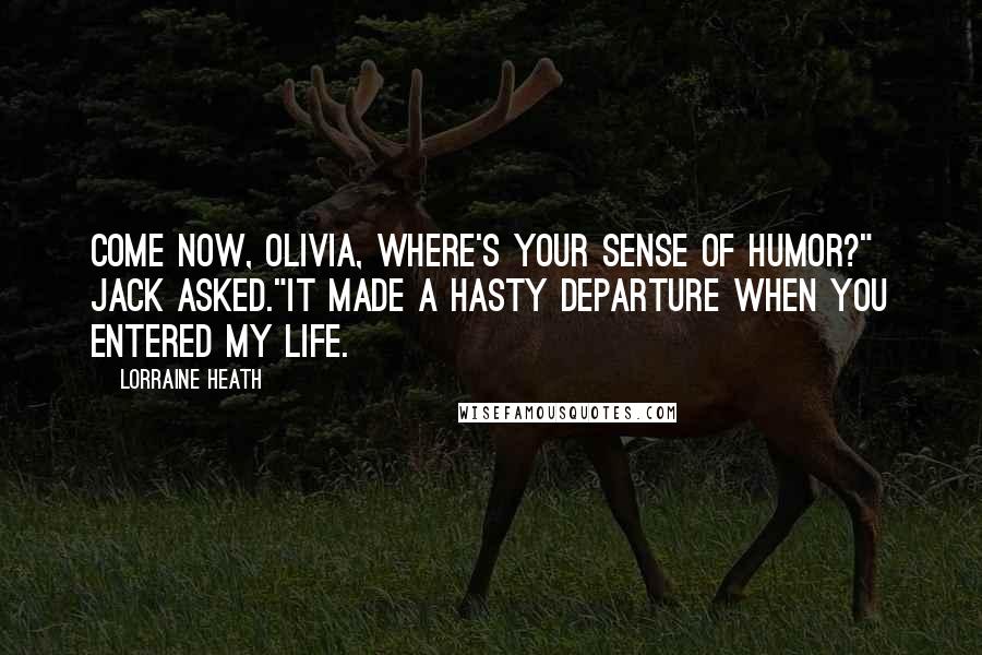 Lorraine Heath Quotes: Come now, Olivia, where's your sense of humor?" Jack asked."It made a hasty departure when you entered my life.