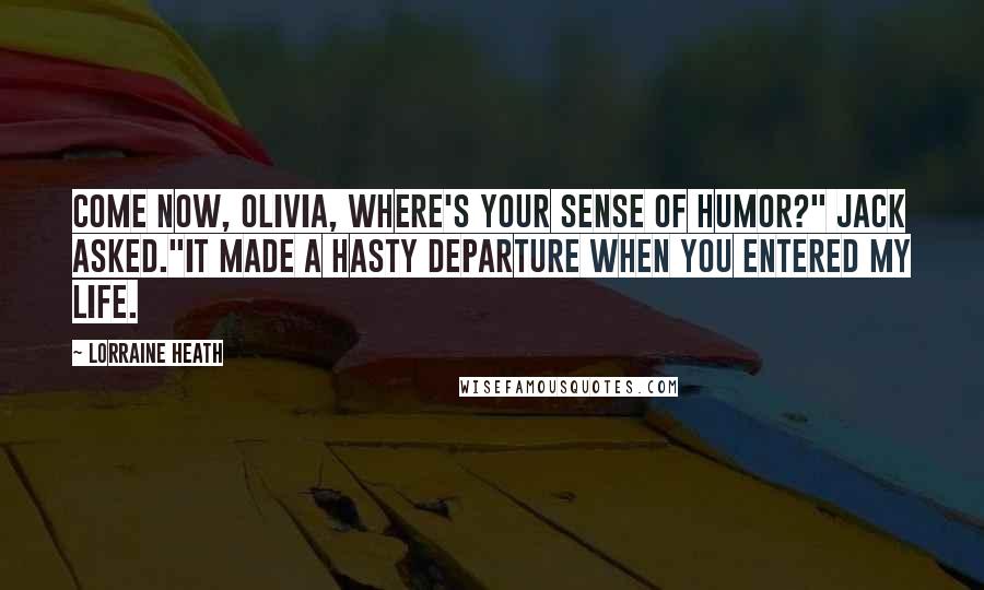 Lorraine Heath Quotes: Come now, Olivia, where's your sense of humor?" Jack asked."It made a hasty departure when you entered my life.