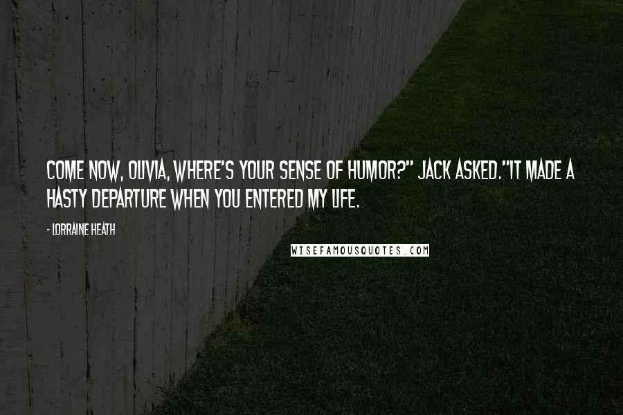 Lorraine Heath Quotes: Come now, Olivia, where's your sense of humor?" Jack asked."It made a hasty departure when you entered my life.