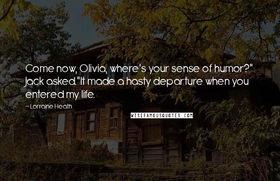 Lorraine Heath Quotes: Come now, Olivia, where's your sense of humor?" Jack asked."It made a hasty departure when you entered my life.