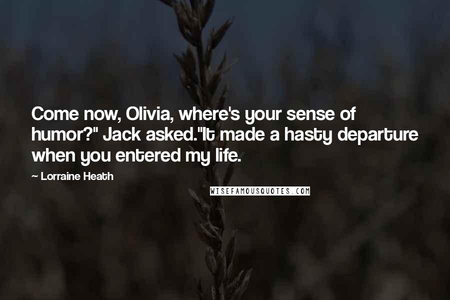 Lorraine Heath Quotes: Come now, Olivia, where's your sense of humor?" Jack asked."It made a hasty departure when you entered my life.