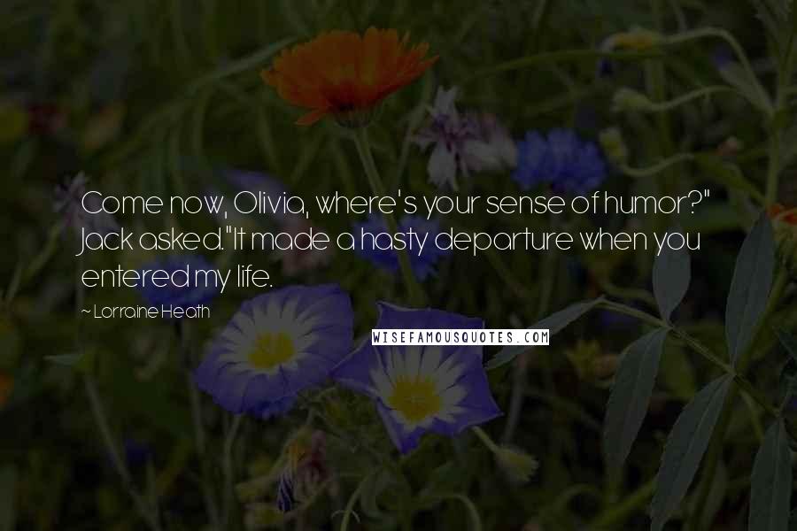 Lorraine Heath Quotes: Come now, Olivia, where's your sense of humor?" Jack asked."It made a hasty departure when you entered my life.