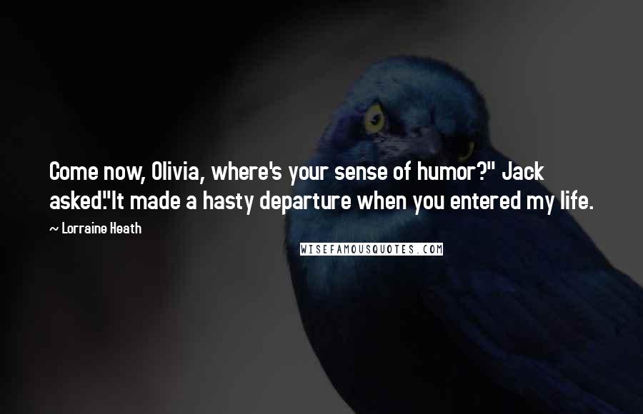 Lorraine Heath Quotes: Come now, Olivia, where's your sense of humor?" Jack asked."It made a hasty departure when you entered my life.