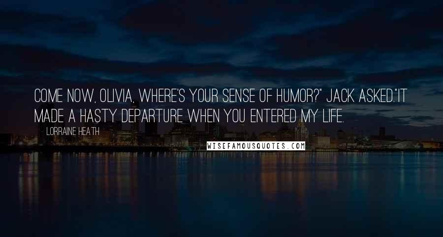 Lorraine Heath Quotes: Come now, Olivia, where's your sense of humor?" Jack asked."It made a hasty departure when you entered my life.