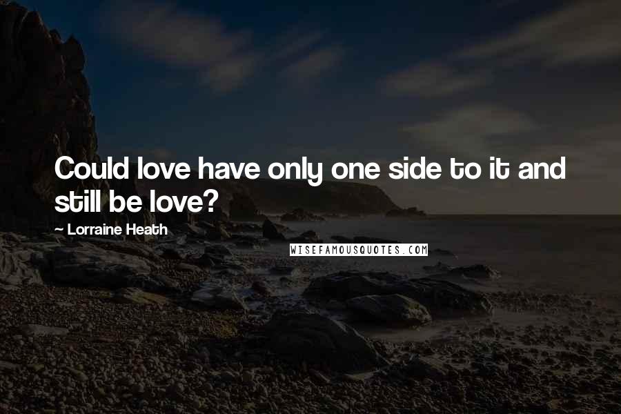 Lorraine Heath Quotes: Could love have only one side to it and still be love?