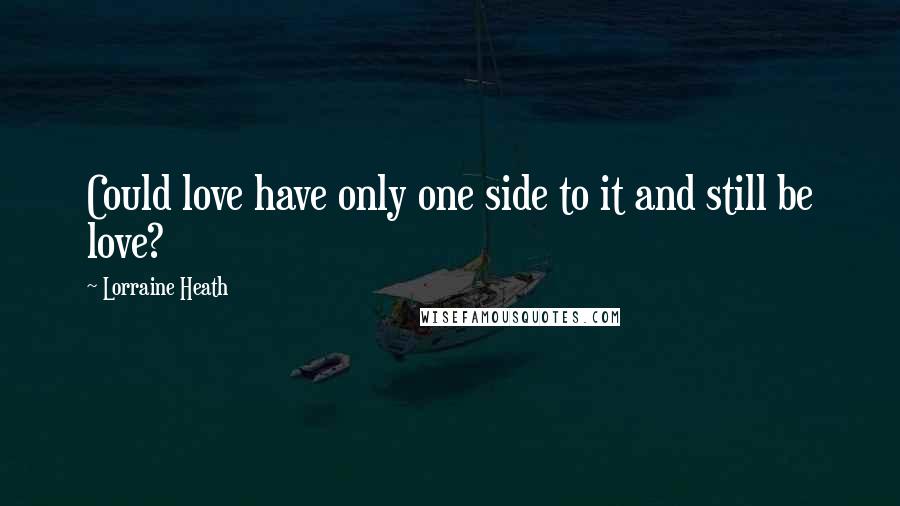 Lorraine Heath Quotes: Could love have only one side to it and still be love?