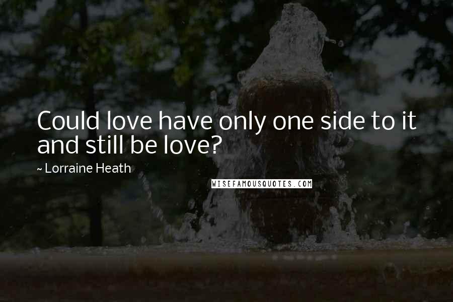 Lorraine Heath Quotes: Could love have only one side to it and still be love?