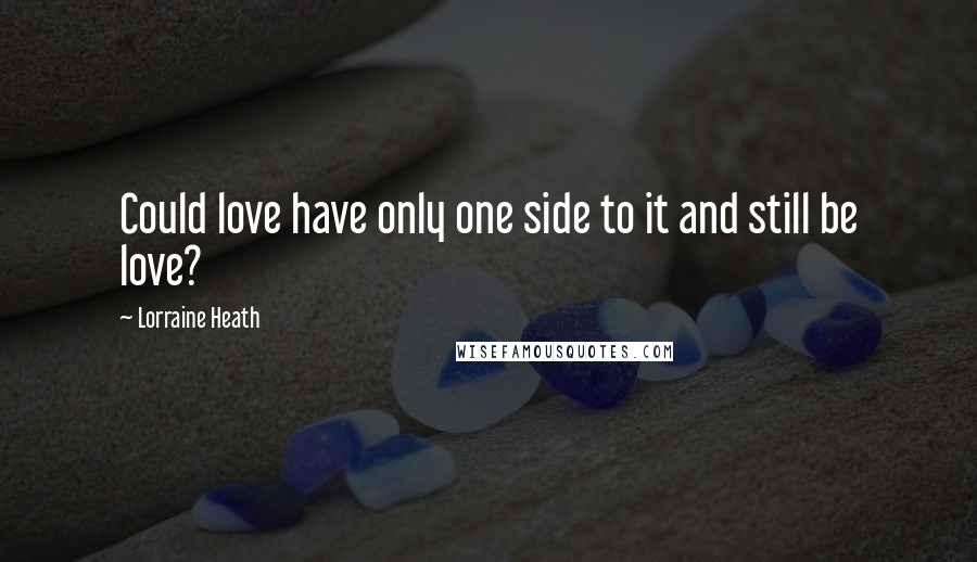 Lorraine Heath Quotes: Could love have only one side to it and still be love?