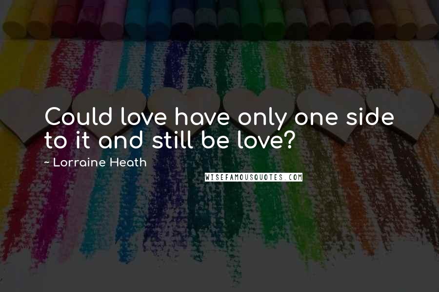 Lorraine Heath Quotes: Could love have only one side to it and still be love?