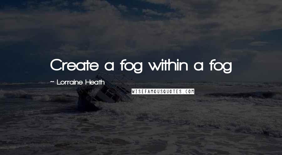 Lorraine Heath Quotes: Create a fog within a fog