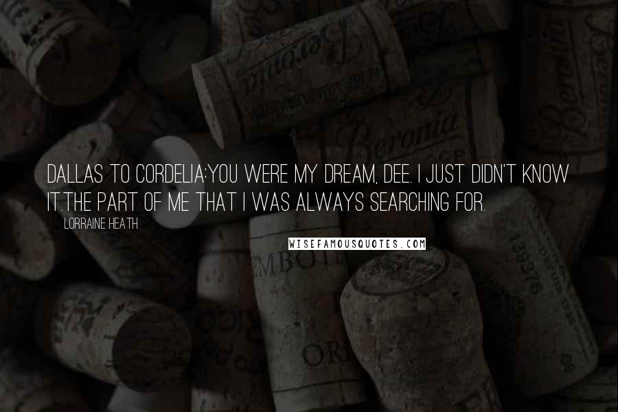 Lorraine Heath Quotes: Dallas to Cordelia:You were my dream, Dee. I just didn't know it.The part of me that I was always searching for.