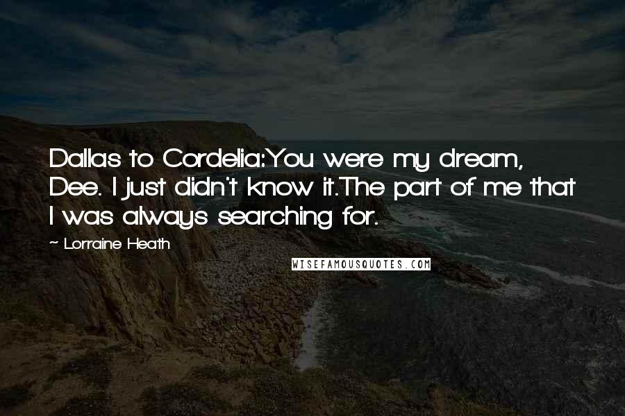 Lorraine Heath Quotes: Dallas to Cordelia:You were my dream, Dee. I just didn't know it.The part of me that I was always searching for.