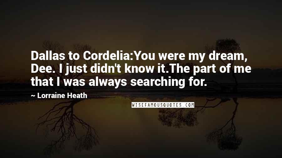 Lorraine Heath Quotes: Dallas to Cordelia:You were my dream, Dee. I just didn't know it.The part of me that I was always searching for.