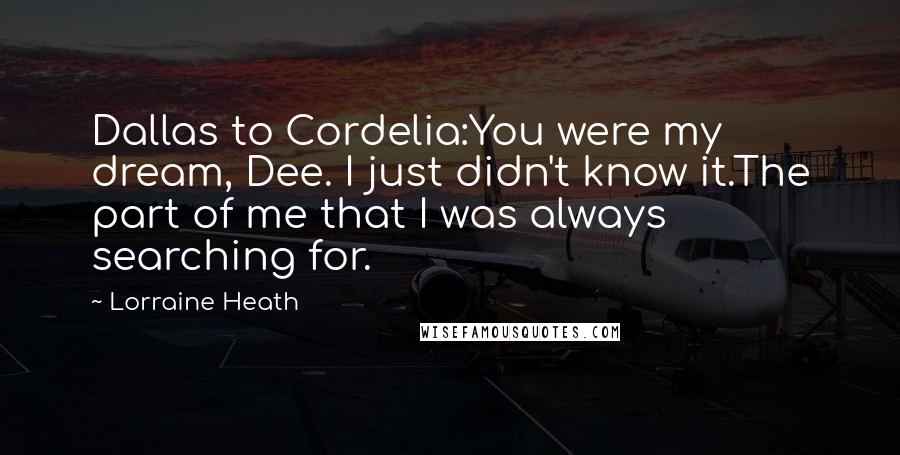 Lorraine Heath Quotes: Dallas to Cordelia:You were my dream, Dee. I just didn't know it.The part of me that I was always searching for.