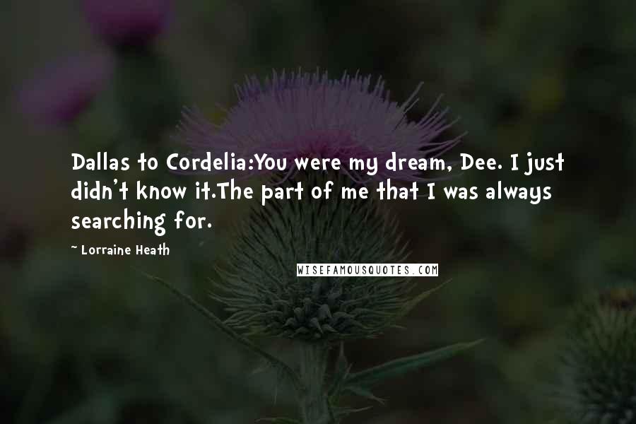 Lorraine Heath Quotes: Dallas to Cordelia:You were my dream, Dee. I just didn't know it.The part of me that I was always searching for.