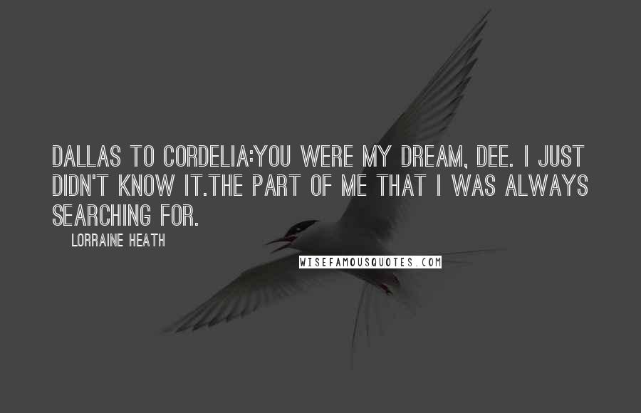 Lorraine Heath Quotes: Dallas to Cordelia:You were my dream, Dee. I just didn't know it.The part of me that I was always searching for.