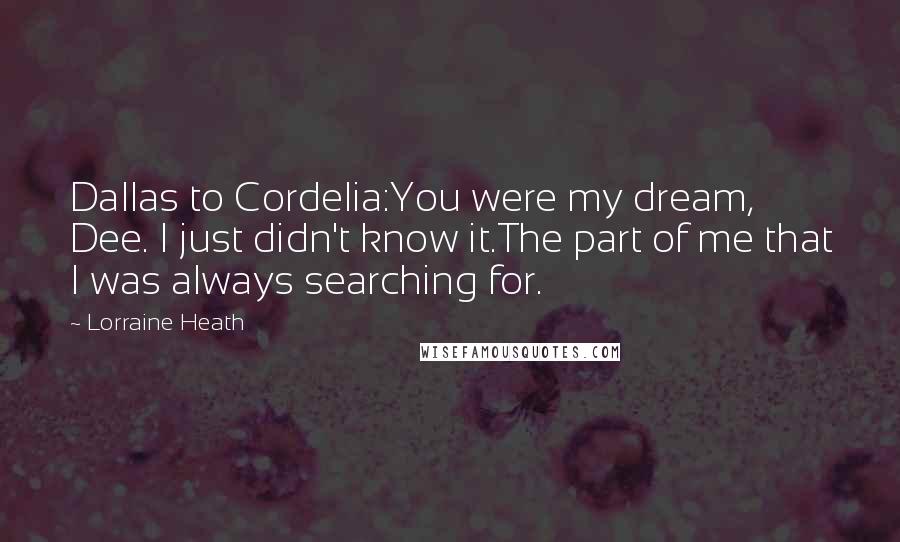 Lorraine Heath Quotes: Dallas to Cordelia:You were my dream, Dee. I just didn't know it.The part of me that I was always searching for.