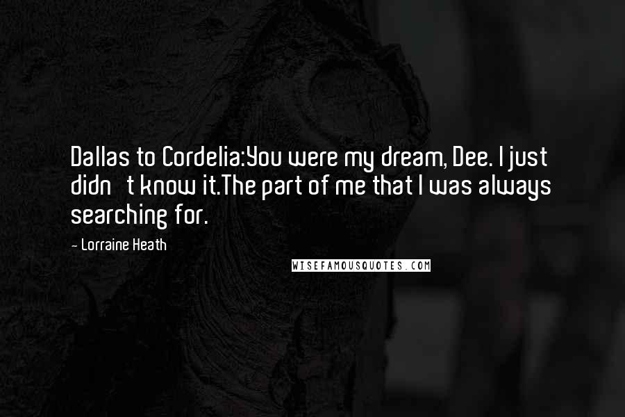 Lorraine Heath Quotes: Dallas to Cordelia:You were my dream, Dee. I just didn't know it.The part of me that I was always searching for.