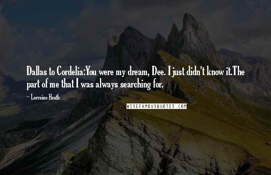 Lorraine Heath Quotes: Dallas to Cordelia:You were my dream, Dee. I just didn't know it.The part of me that I was always searching for.