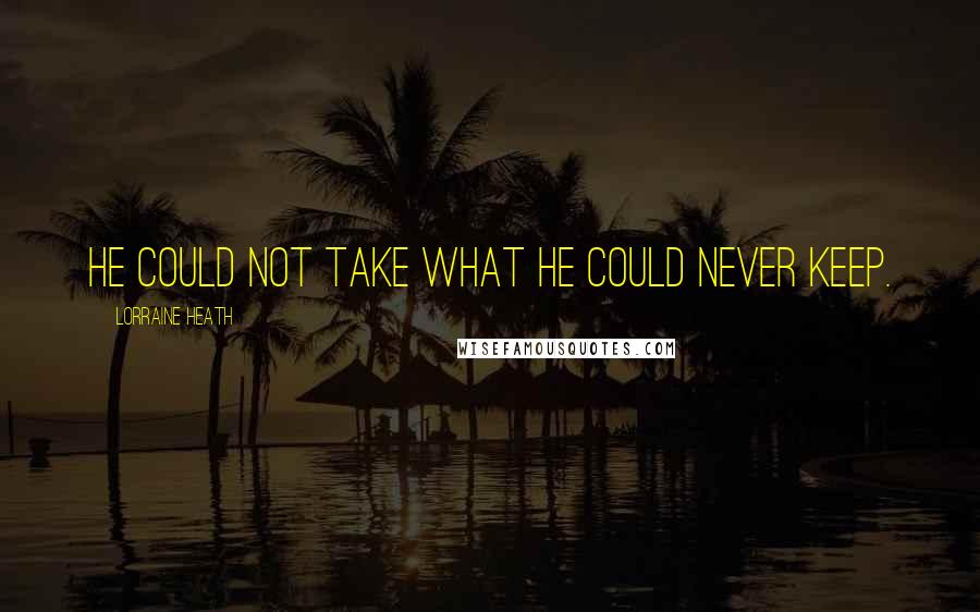 Lorraine Heath Quotes: He could not take what he could never keep.