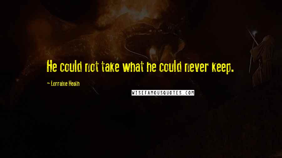 Lorraine Heath Quotes: He could not take what he could never keep.