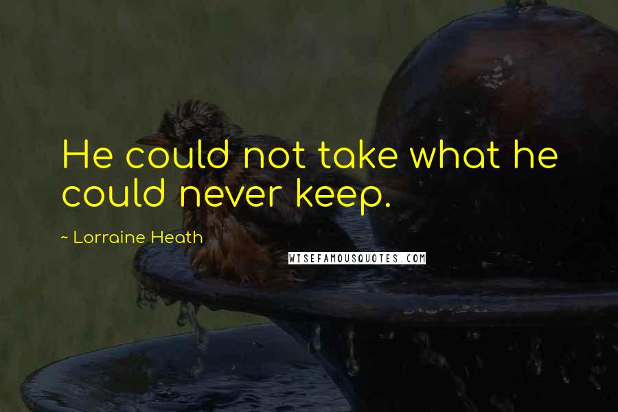 Lorraine Heath Quotes: He could not take what he could never keep.