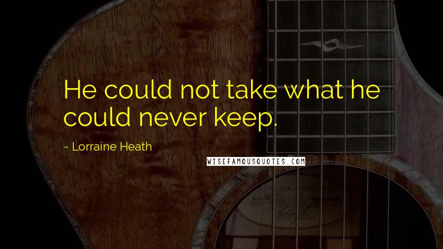 Lorraine Heath Quotes: He could not take what he could never keep.