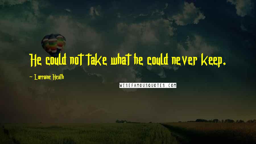 Lorraine Heath Quotes: He could not take what he could never keep.