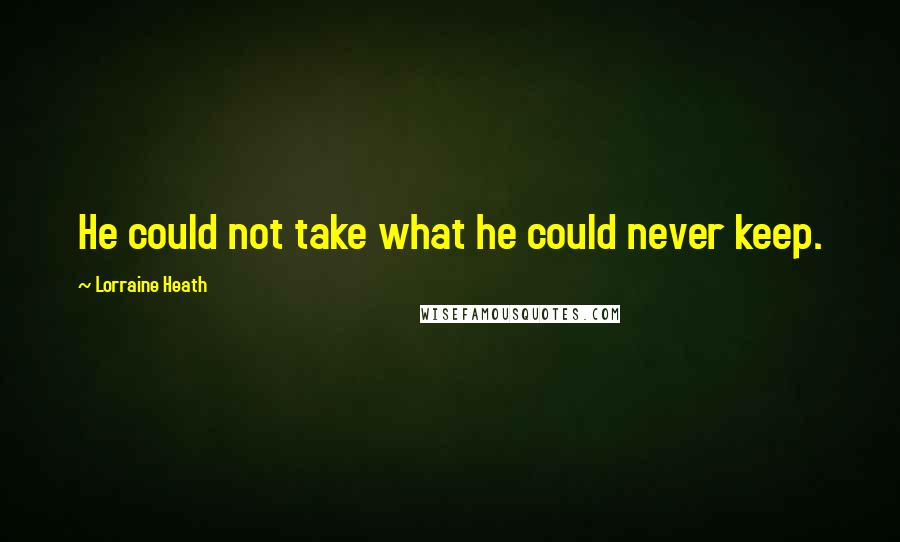 Lorraine Heath Quotes: He could not take what he could never keep.