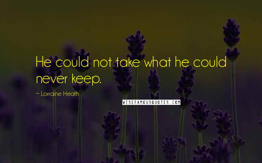 Lorraine Heath Quotes: He could not take what he could never keep.