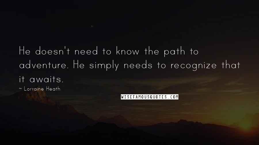 Lorraine Heath Quotes: He doesn't need to know the path to adventure. He simply needs to recognize that it awaits.