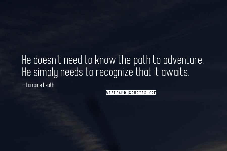 Lorraine Heath Quotes: He doesn't need to know the path to adventure. He simply needs to recognize that it awaits.