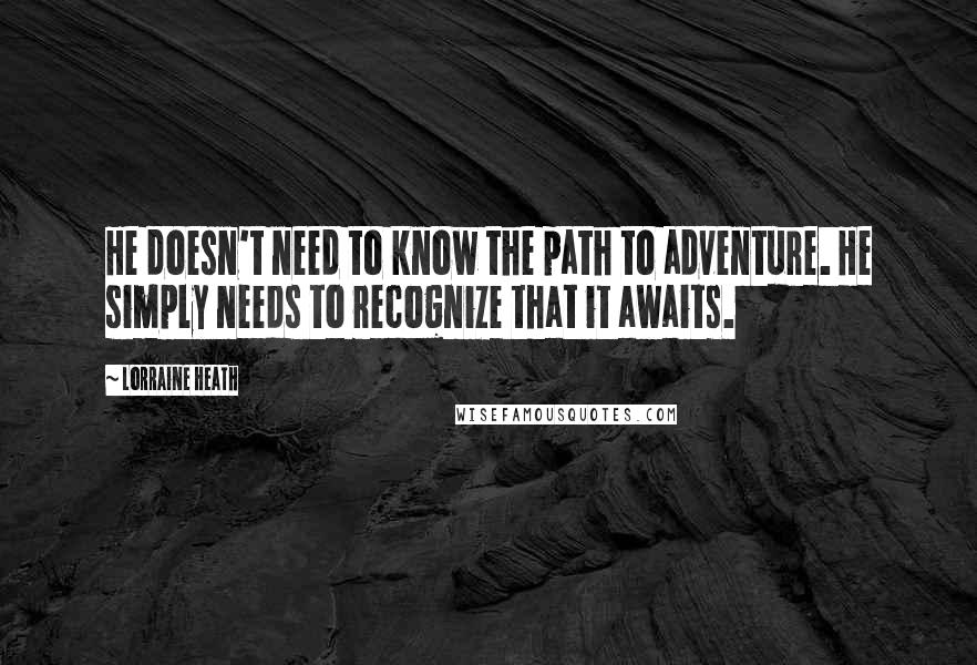 Lorraine Heath Quotes: He doesn't need to know the path to adventure. He simply needs to recognize that it awaits.