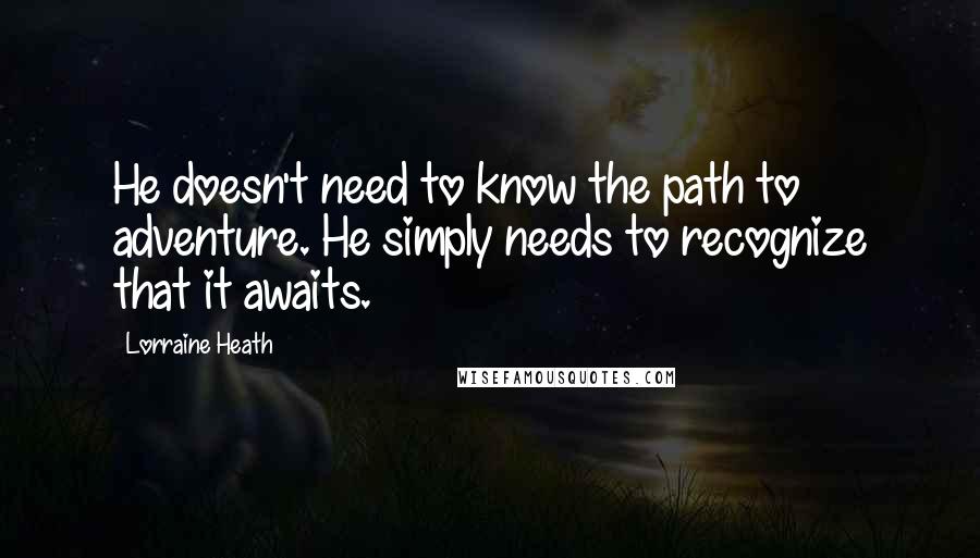 Lorraine Heath Quotes: He doesn't need to know the path to adventure. He simply needs to recognize that it awaits.