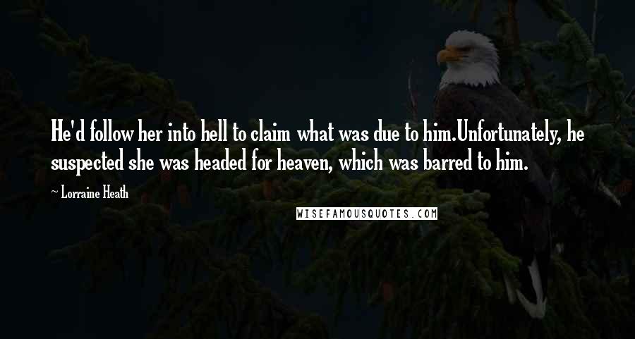 Lorraine Heath Quotes: He'd follow her into hell to claim what was due to him.Unfortunately, he suspected she was headed for heaven, which was barred to him.