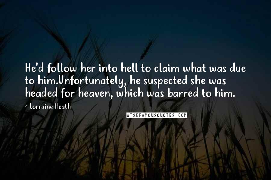 Lorraine Heath Quotes: He'd follow her into hell to claim what was due to him.Unfortunately, he suspected she was headed for heaven, which was barred to him.